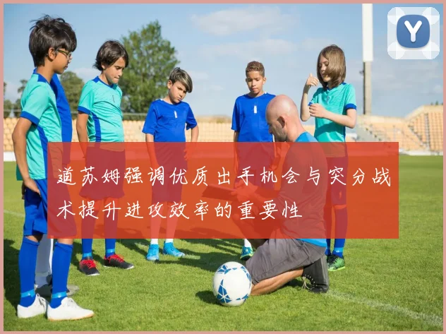 道苏姆强调优质出手机会与突分战术提升进攻效率的重要性
