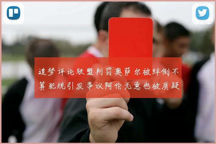 追梦评论联盟判罚奥萨尔被绊倒不算犯规引发争议阿伦无意也被质疑